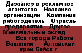 Дизайнер в рекламное агентство › Название организации ­ Компания-работодатель › Отрасль предприятия ­ Другое › Минимальный оклад ­ 28 000 - Все города Работа » Вакансии   . Алтайский край,Бийск г.